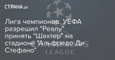 Лига чемпионов. УЕФА разрешил "Реалу" принять "Шахтер" на стадионе "Альфредо Ди Стефано" - strana.ua - Донецк - Испания - Мадрид - Сантьяго