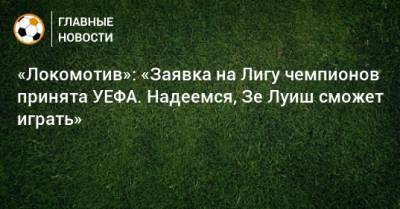 Илья Геркус - «Локомотив»: «Заявка на Лигу чемпионов принята УЕФА. Надеемся, Зе Луиш сможет играть» - bombardir.ru