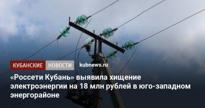 «Россети Кубань» выявила хищение электроэнергии на 18 млн рублей в юго-западном энергорайоне - kubnews.ru - Анапа - Краснодарский край - Новороссийск - Геленджик - район Абинский