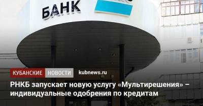 РНКБ запускает новую услугу «Мультирешения» – индивидуальные одобрения по кредитам - kubnews.ru