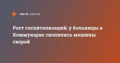 Денис Проценко - Рост госпитализаций: у больницы в Коммунарке скопились машины скорой - ren.tv