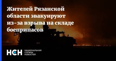 Жителей Рязанской области эвакуируют из-за взрыва на складе боеприпасов - nsn.fm - Рязанская обл.