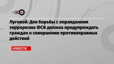 Андрей Луговой - Луговой: Для борьбы с оправданием терроризма ФСБ должна предупреждать граждан о совершении противоправных действий - echo.msk.ru - Москва - Россия