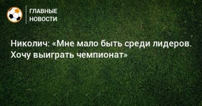 Марко Николич - Николич: «Мне мало быть среди лидеров. Хочу выиграть чемпионат» - bombardir.ru