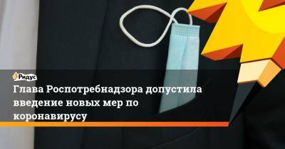 Анна Попова - Глава Роспотребнадзора допустила введение новых мер по коронавирусу - ridus.ru