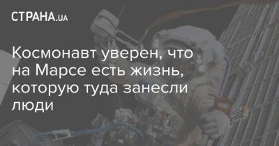 Космонавт уверен, что на Марсе есть жизнь, которую туда занесли люди - strana.ua - Москва - Россия