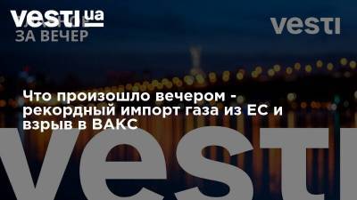 Дональд Трамп - Никол Пашинян - Что произошло вечером - рекордный импорт газа из ЕС и взрыв в ВАКС - vesti.ua - Украина - Армения - Азербайджан