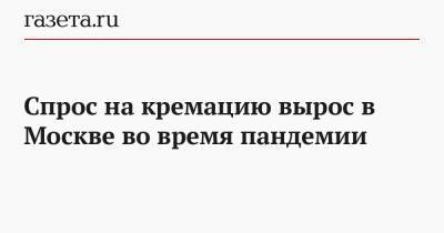 Артем Екимов - Спрос на кремацию вырос в Москве во время пандемии - gazeta.ru - Москва