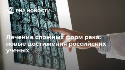 Лечение сложных форм рака: новые достижения российских ученых - ria.ru - Москва