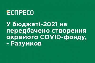 Дмитрий Разумков - В бюджете-2021 не предусмотрено создание отдельного COVID-фонда, - Разумков - ru.espreso.tv - Украина