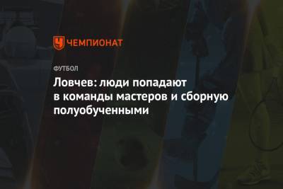 Юрий Газинский - Евгений Ловчев - Федор Кудряшов - Ловчев: люди попадают в команды мастеров и сборную полуобученными - championat.com - Москва - Россия - Иркутская обл. - Санкт-Петербург - Барнаул