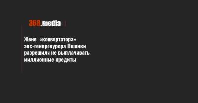Жене «конвертатора» экс-генпрокурора Пшонки разрешили не выплачивать миллионные кредиты - 368.media - Одесская обл.