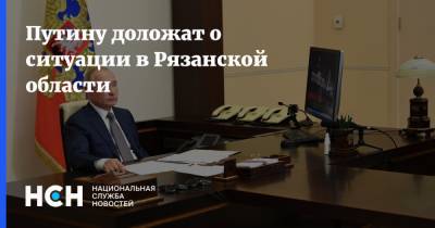 Владимир Путин - Евгений Зиничев - Путину доложат о ситуации в Рязанской области - nsn.fm - Россия - Рязанская обл.