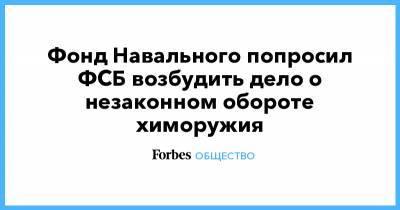 Алексей Навальный - Фонд Навального попросил ФСБ возбудить дело о незаконном обороте химоружия - forbes.ru - Россия