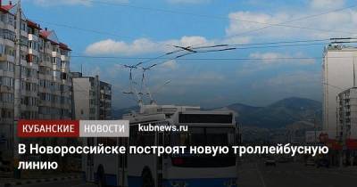 В Новороссийске построят новую троллейбусную линию - kubnews.ru - Новороссийск