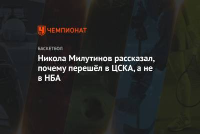 Никола Милутинов - Никола Милутинов рассказал, почему перешёл в ЦСКА, а не в НБА - championat.com - Москва