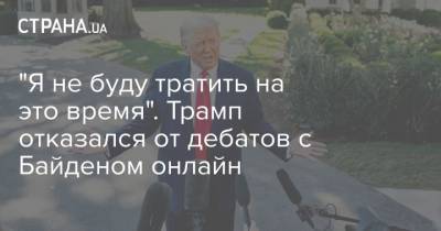 Дональд Трамп - Джо Байден - "Я не буду тратить на это время". Трамп отказался от дебатов с Байденом онлайн - strana.ua - США