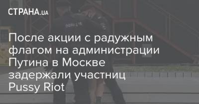 Владимир Путин - После акции с радужным флагом на администрации Путина в Москве задержали участниц Pussy Riot - strana.ua - Москва - Россия - Украина