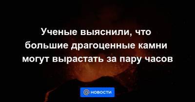 Ученые выяснили, что большие драгоценные камни могут вырастать за пару часов - news.mail.ru - Техас