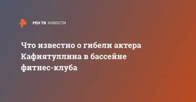 Владимир Конкин - Что известно о гибели актера Кафиятуллина в бассейне фитнес-клуба - ren.tv - Москва