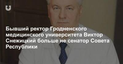 Бывший ректор Гродненского медицинского университета Виктор Снежицкий больше не сенатор Совета Республики - news.tut.by - Белоруссия