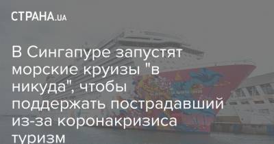 В Сингапуре запустят морские круизы "в никуда", чтобы поддержать пострадавший из-за коронакризиса туризм - strana.ua - Сингапур - Республика Сингапур