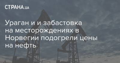 Ураган и и забастовка на месторождениях в Норвегии подогрели цены на нефть - strana.ua - Норвегия - США - Украина - Киев - Лондон - Нью-Йорк