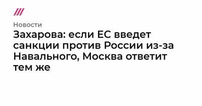 Алексей Навальный - Захарова: если ЕС введет санкции против России из-за Навального, Москва ответит тем же - tvrain.ru - Москва - Россия - Германия - Томск