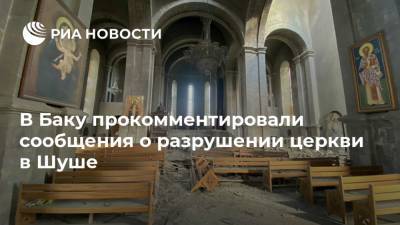 В Баку прокомментировали сообщения о разрушении церкви в Шуше - ria.ru - Армения - Азербайджан - Нагорный Карабах - Шуша