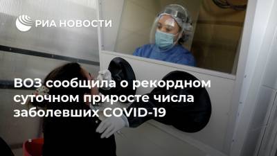 ВОЗ сообщила о рекордном суточном приросте числа заболевших COVID-19 - ria.ru - Москва - Россия