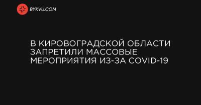 В Кировоградской области запретили массовые мероприятия из-за COVID-19 - bykvu.com - Украина - Кировоградская обл.