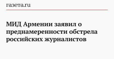 Анна Нагдалян - МИД Армении заявил о преднамеренности обстрела российских журналистов - gazeta.ru - Армения - Азербайджан - Шуша