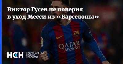 Лионель Месси - Виктор Гусев - Виктор Гусев не поверил в уход Месси из «Барселоны» - nsn.fm - Аргентина - Барселона