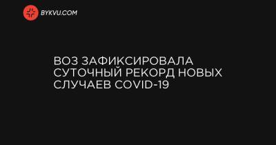 ВОЗ зафиксировала суточный рекорд новых случаев COVID-19 - bykvu.com - США - Украина - Бразилия - Индия