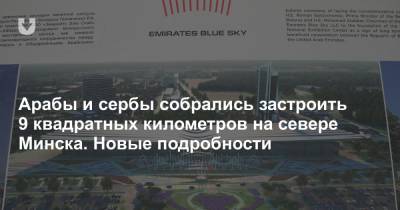 Роман Головченко - Арабы и сербы собрались застроить 9 квадратных километров на севере Минска. Новые подробности - news.tut.by - Белоруссия - Минск - Строительство