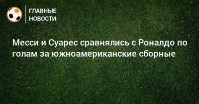 Луис Суарес - Месси и Суарес сравнялись с Роналдо по голам за южноамериканские сборные - bombardir.ru - США - Эквадор - Аргентина - Чили - Уругвай