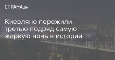 Борис Срезневский - Киевляне пережили третью подряд самую жаркую ночь в истории - strana.ua - Киев