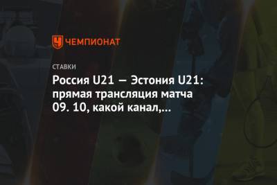 Россия U21 — Эстония U21: прямая трансляция матча 09.10, какой канал, прогнозы и ставки - championat.com - Россия - Эстония