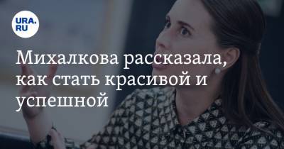 Юлия Михалкова - Михалкова рассказала, как стать красивой и успешной - ura.news