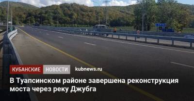 В Туапсинском районе завершена реконструкция моста через реку Джубга - kubnews.ru - Реконструкция