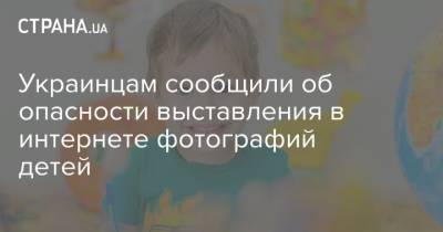 Украинцам сообщили об опасности выставления в интернете фотографий детей - strana.ua