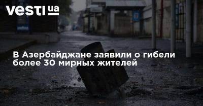 В Азербайджане заявили о гибели более 30 мирных жителей - vesti.ua - Украина - Армения - Азербайджан