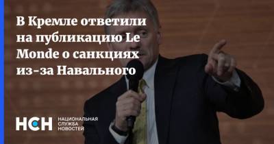 Алексей Навальный - Дмитрий Песков - В Кремле ответили на публикацию Le Monde о санкциях из-за Навального - nsn.fm - Россия - Франция