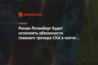 Роман Ротенберг - Валерий Брагин - Роман Ротенберг будет исполнять обязанности главного тренера СКА в матче с «Сочи» - championat.com - Санкт-Петербург - Сочи