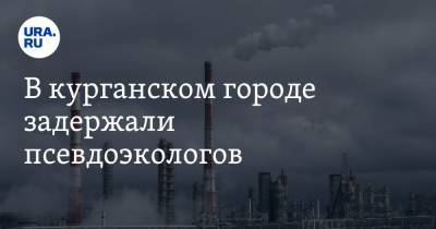 В курганском городе задержали псевдоэкологов - ura.news - Курганская обл. - Шадринск