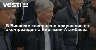 Алмазбек Атамбаев - В Бишкеке совершено покушение на экс-президента Киргизии Атамбаева - vesti.ua - Киргизия - Бишкек