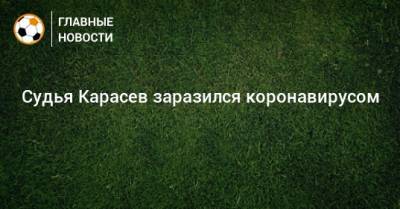 Сергей Карасев - Судья Карасев заразился коронавирусом - bombardir.ru - Россия - Голландия - Босния и Герцеговина