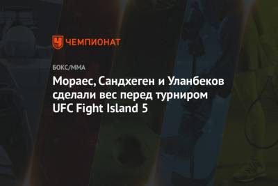 Тагир Уланбеков - Мораес, Сандхеген и Уланбеков сделали вес перед турниром UFC Fight Island 5 - championat.com - Эмираты - Абу-Даби