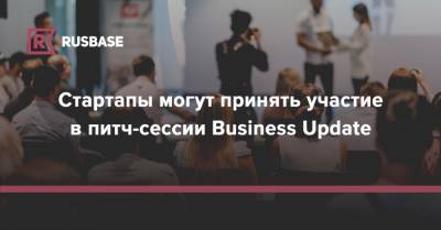 Стартапы могут принять участие в питч-сессии Business Update - rb.ru - Москва