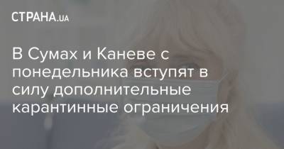 Олег Немчинов - В Сумах и Каневе с понедельника вступят в силу дополнительные карантинные ограничения - strana.ua - Украина